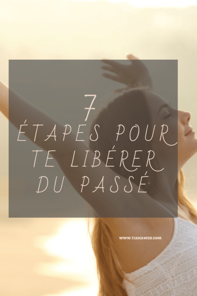7 étapes efficaces pour se libérer du passé - Tianaweb