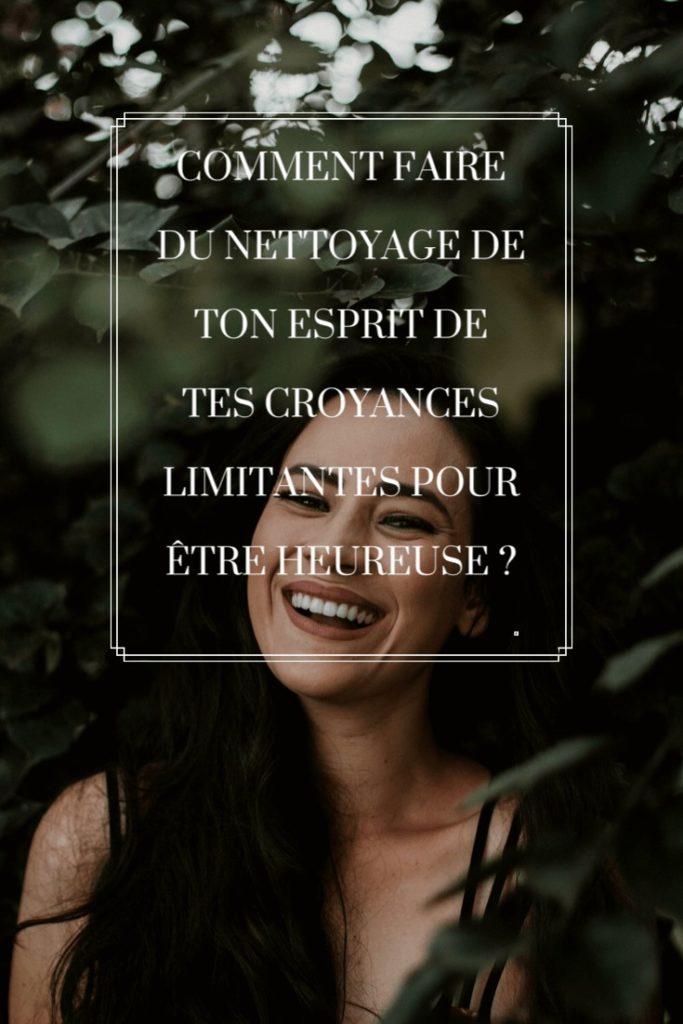 Comment faire du nettoyage de ton esprit de tes croyances limitantes pour être heureuse ? Tianaweb