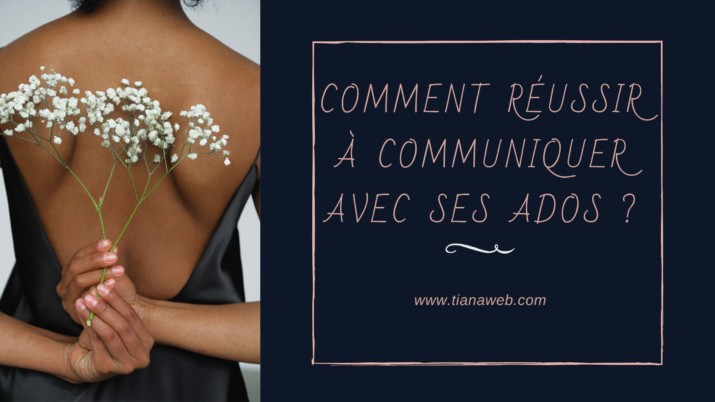 Comment réussir à bien communiquer avec ses ados - Tianaweb
